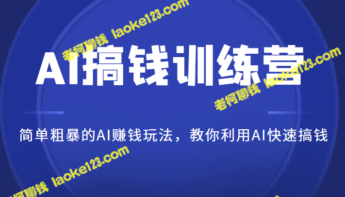 AI赚钱训练营：快速利用AI实现赚钱玩法-老柯聊钱