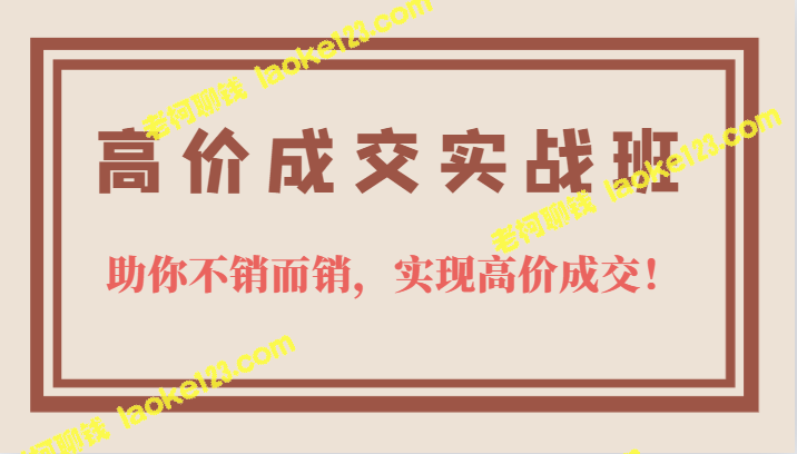 高效实战班，助你高价成交，让客户积极付款-老柯聊钱