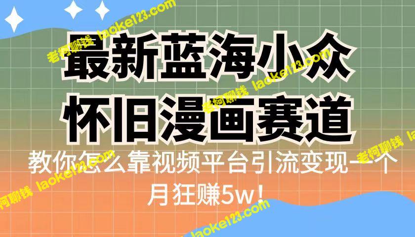 教你如何用视频平台引流变现，最新独特的小众怀旧漫画赛道，高转化率一单29.9-老柯聊钱