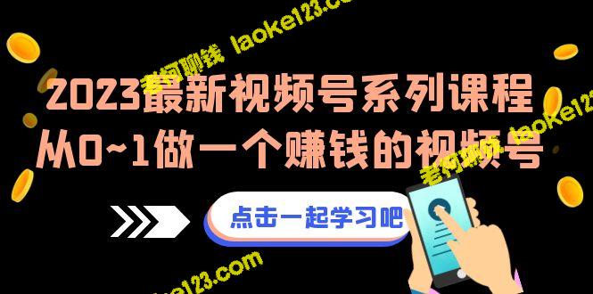 2023最新视频号课程：从0到1打造赚钱视频号（8节课）-老柯聊钱