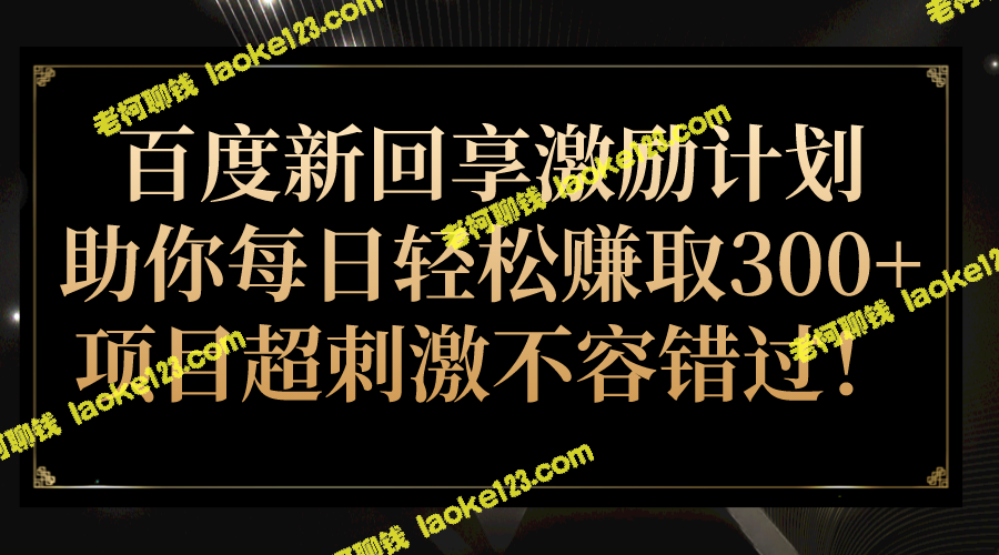 百度新回享计划：每日轻松赚300+！不容错过的超刺激项目！-老柯聊钱