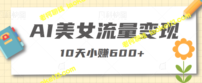 公众号AI美女流量变现，10天小赚600+【适合新手小白】-老柯聊钱