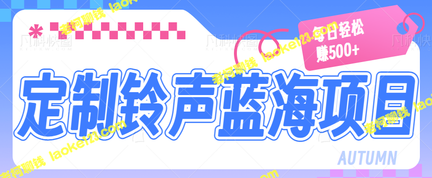 高利润蓝海项目：定制微信铃声，每日轻松赚500+！【视频教程】-老柯聊钱