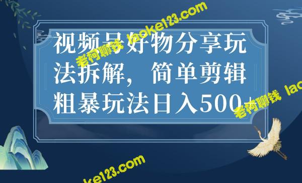 视频热门分享：好物拆解玩法，轻松赚500+-老柯聊钱