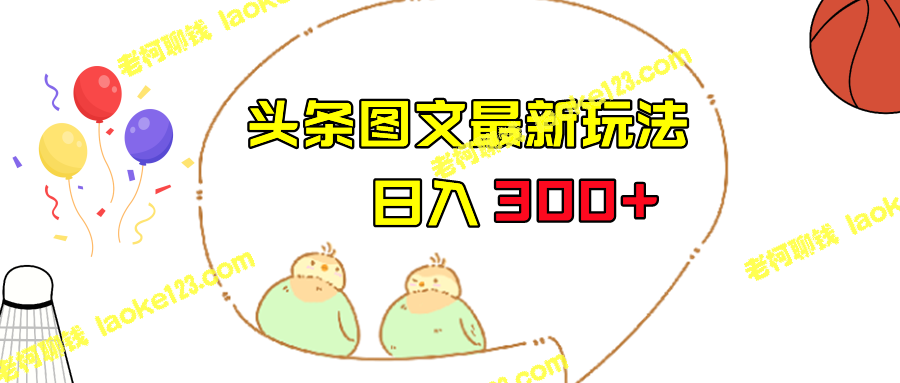 玩转今日头条图文，日入300+，无压力轻松上手！-老柯聊钱