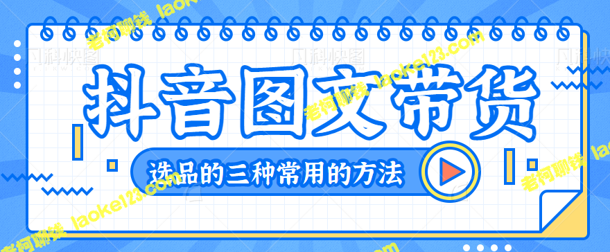 抖单图文带货教程：三种常用方法分享【视频教程】-老柯聊钱