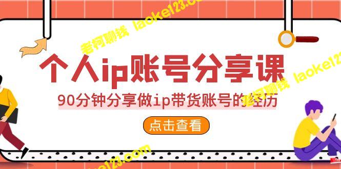 2023个人ip账号分享课：90分钟学会做ip带货-老柯聊钱