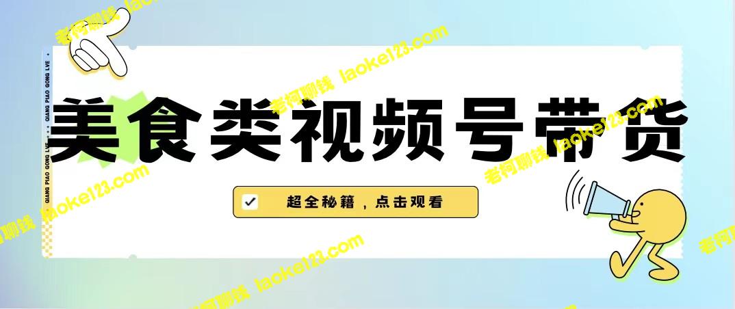 创新视频号带货，超越抖音的美食蓝海项目【附去重技巧】-老柯聊钱