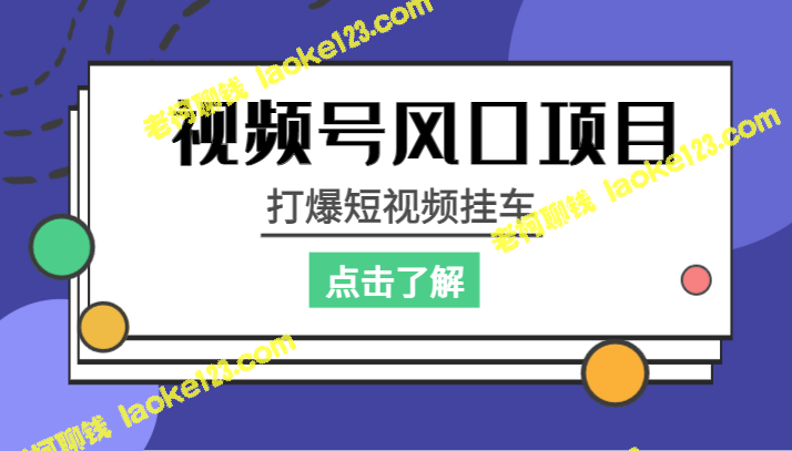 视频号项目：爆短视频挂车，创意风口项目-老柯聊钱