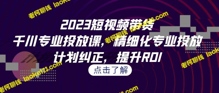 2023短视频带货-千川投放课，提升ROI-老柯聊钱