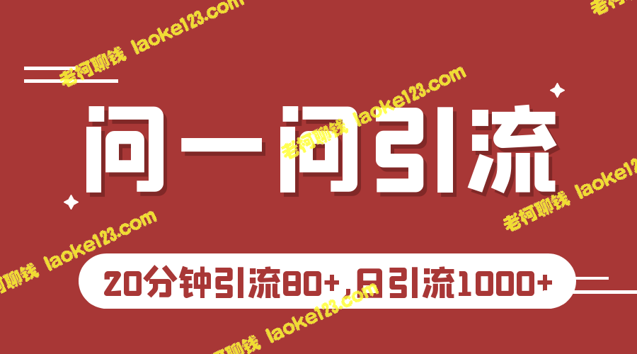 20分钟内用微信问一问实操引流教程，每天引流1000+。-老柯聊钱