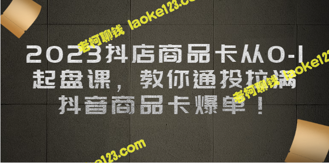 2023抖店商品卡起盘课，教你抖音爆单-老柯聊钱