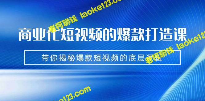 打造爆款短视频的手把手课：揭秘商业化短视频的底层逻辑-老柯聊钱