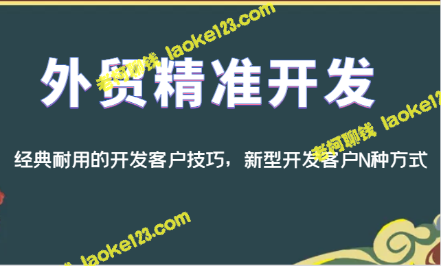 外贸经典客户开发技巧：精准、耐用、创新之道-老柯聊钱