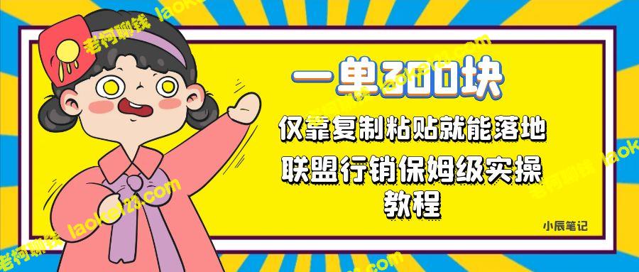 300元，轻松复制粘贴，每日仅需1小时，打造联盟行销保姆级教程-老柯聊钱