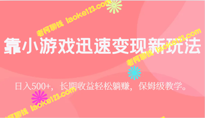 小游戏创新玩法：日入500+，长期收益躺赚，保姆级教学。-老柯聊钱