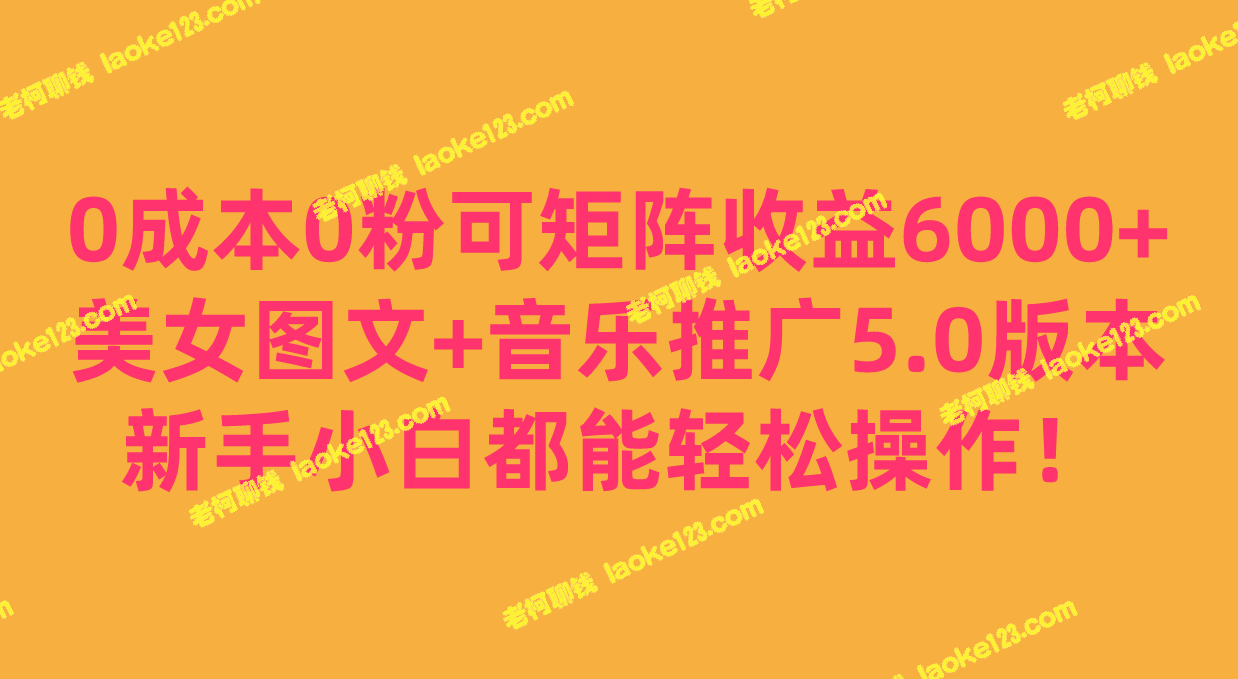 0成本, 0粉可矩阵月收益达6000+，美女图文+音乐推广最新版本，适合新手小白操作！-老柯聊钱