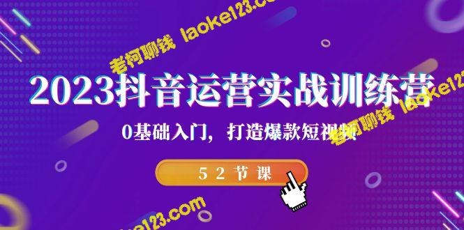 2023抖音运营训练营：零基础、爆款短视频（52节）-老柯聊钱