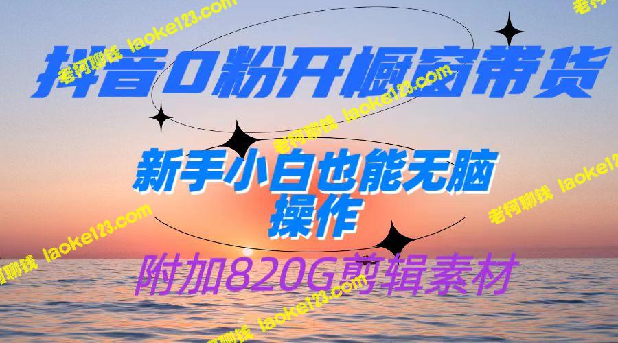 抖音创业0粉带货，日赚500+， 新手也能轻松上手【附820G剪辑资料】-老柯聊钱