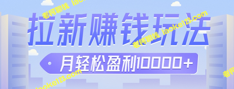 信息差操作创新拉新变现，轻松月赚10000+【视频教程】-老柯聊钱