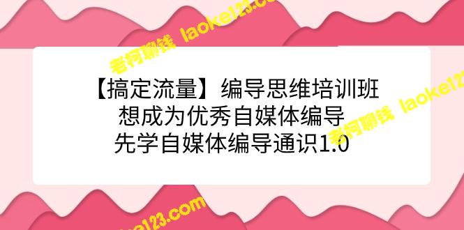 成为优秀自媒体编导的必修课：流量搞定编导思维培训班-老柯聊钱