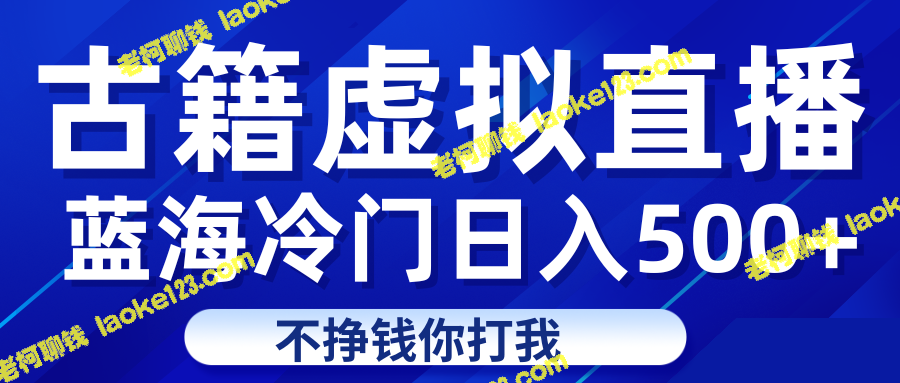 赚钱快捷又容易！虚拟古籍直播，轻松获利500+每天！-老柯聊钱