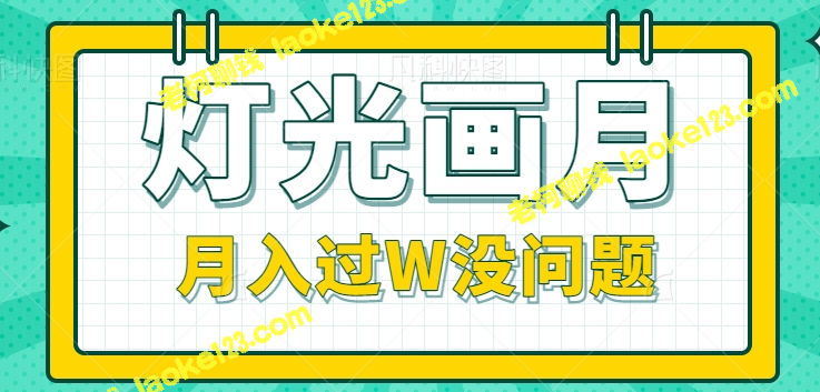 抖音新赛道：灯光画月短视频副业，轻松月入过W【视频教程】-老柯聊钱