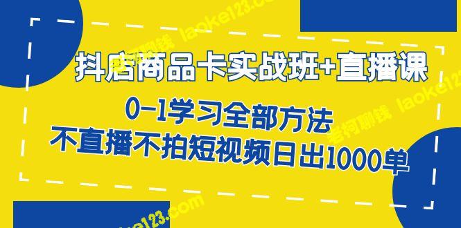 抖店商品卡实战班+直播课-8月，学习全部方法，日出1000单！-老柯聊钱