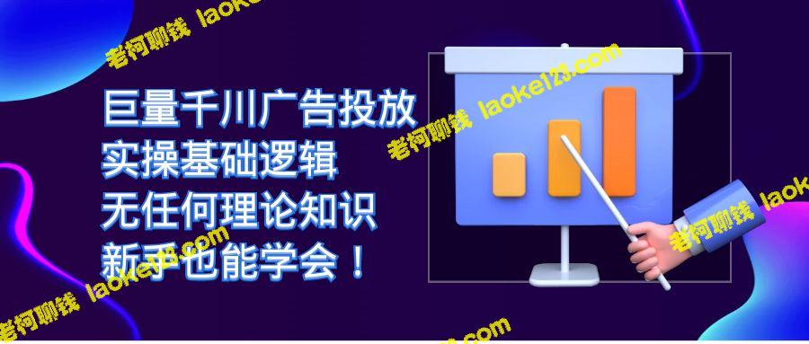 顶级广告投放实操：简洁易学，零理论新手亦能掌握-老柯聊钱