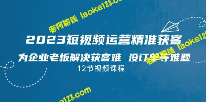 2023短视频·精准获客，解决企业获客难题-老柯聊钱