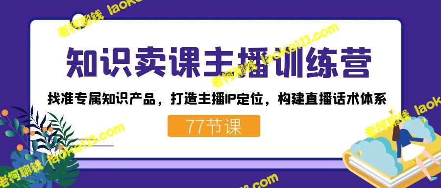 知识卖课主播训练营：建立专属知识产品，打造主播IP和直播话术-老柯聊钱