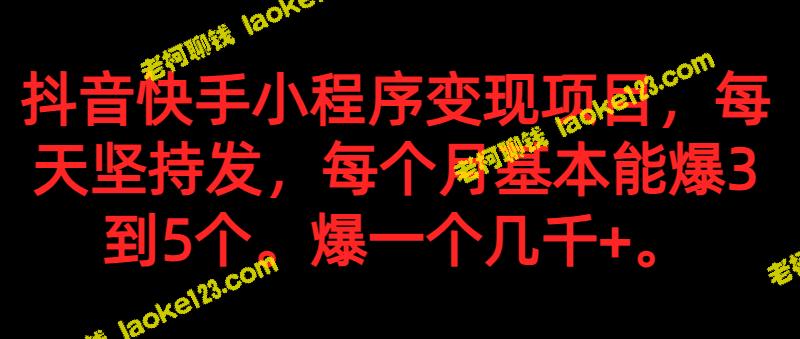 抖音快手小程序变现项目：每日坚持爆款，月爆3-5个，每个都能达数千+。-老柯聊钱