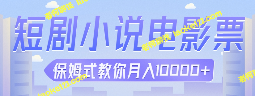 保姆式教程：3个项目带你月入10000+【短剧小说电影票】-老柯聊钱