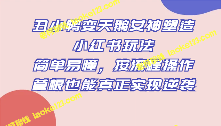 从丑小鸭到天鹅女神：小红书全方位指南，简单流程，草根逆袭攻略-老柯聊钱